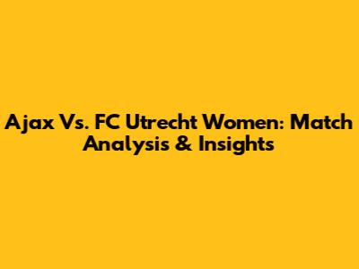 Ajax Vs. FC Utrecht Women: Match Analysis & Insights