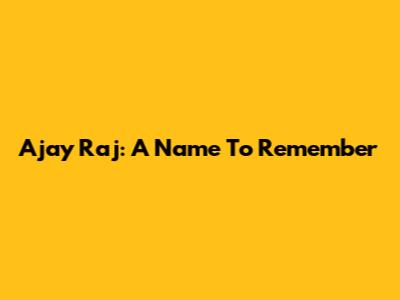 Ajay Raj: A Name To Remember