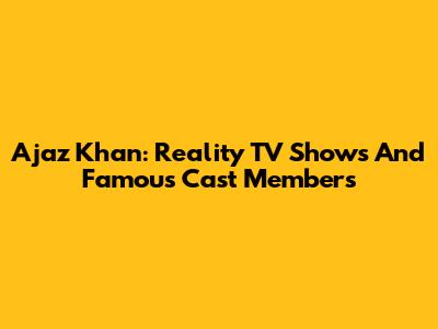 Ajaz Khan: Reality TV Shows And Famous Cast Members