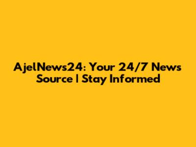 AjelNews24: Your 24/7 News Source | Stay Informed