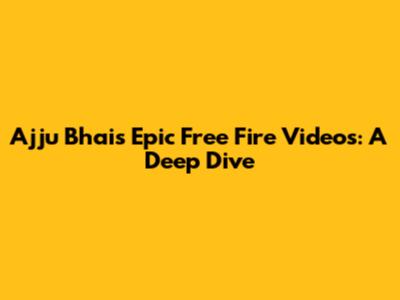 Ajju Bhai's Epic Free Fire Videos: A Deep Dive