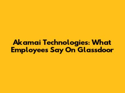 Akamai Technologies: What Employees Say On Glassdoor