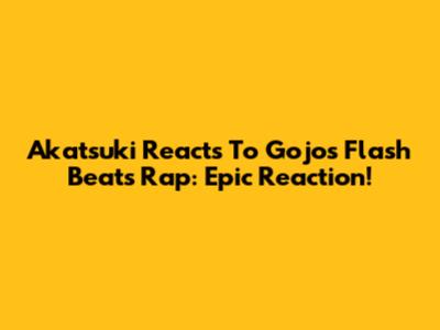 Akatsuki Reacts To Gojo's Flash Beats Rap: Epic Reaction!