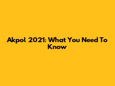 Akpol 2021: What You Need To Know
