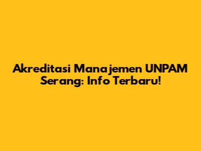 Akreditasi Manajemen UNPAM Serang: Info Terbaru!