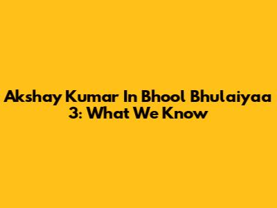 Akshay Kumar In Bhool Bhulaiyaa 3: What We Know