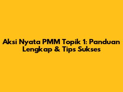 Aksi Nyata PMM Topik 1: Panduan Lengkap & Tips Sukses