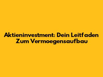 Aktieninvestment: Dein Leitfaden Zum Vermoegensaufbau