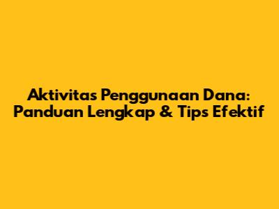 Aktivitas Penggunaan Dana: Panduan Lengkap & Tips Efektif