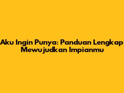 Aku Ingin Punya: Panduan Lengkap Mewujudkan Impianmu