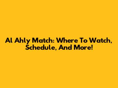 Al Ahly Match: Where To Watch, Schedule, And More!