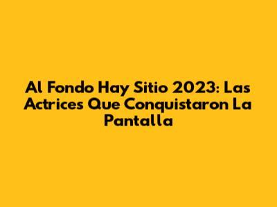 Al Fondo Hay Sitio 2023: Las Actrices Que Conquistaron La Pantalla