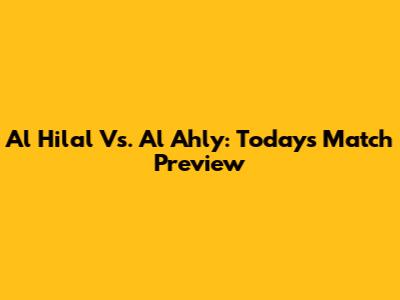 Al Hilal Vs. Al Ahly: Today's Match Preview