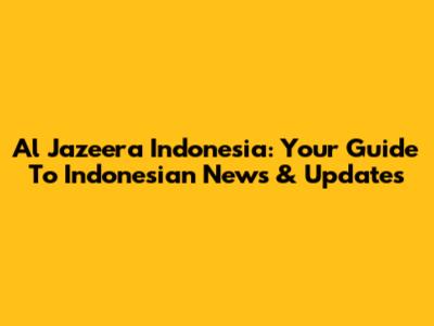 Al Jazeera Indonesia: Your Guide To Indonesian News & Updates