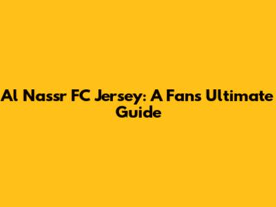 Al Nassr FC Jersey: A Fan's Ultimate Guide