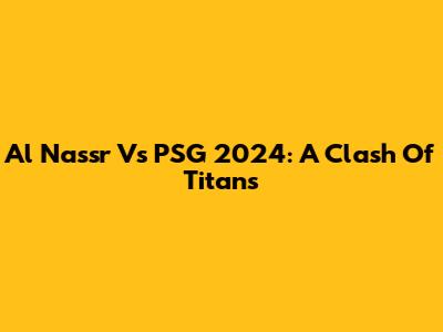 Al Nassr Vs PSG 2024: A Clash Of Titans