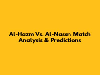 Al-Hazm Vs. Al-Nassr: Match Analysis & Predictions