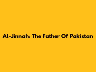 Al-Jinnah: The Father Of Pakistan