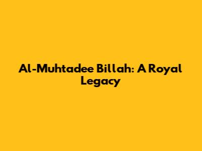 Al-Muhtadee Billah: A Royal Legacy