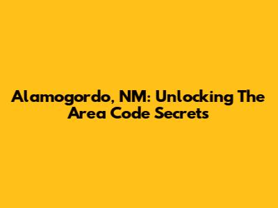 Alamogordo, NM: Unlocking The Area Code Secrets