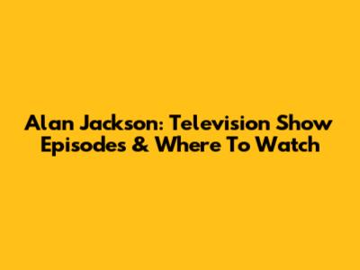 Alan Jackson: Television Show Episodes & Where To Watch