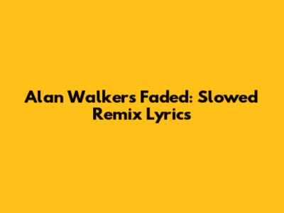 Alan Walker's Faded: Slowed Remix Lyrics