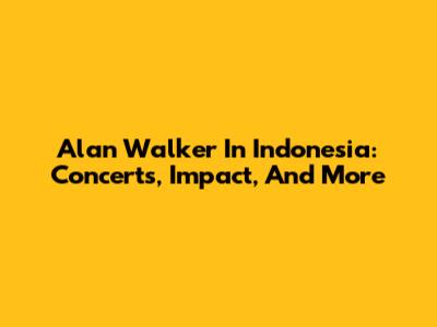 Alan Walker In Indonesia: Concerts, Impact, And More