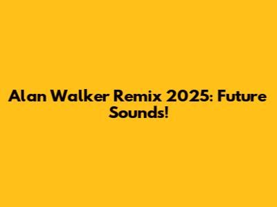 Alan Walker Remix 2025: Future Sounds!