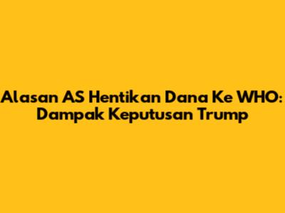 Alasan AS Hentikan Dana Ke WHO: Dampak Keputusan Trump
