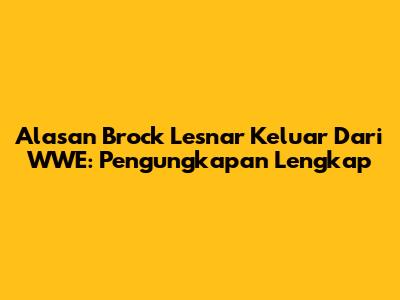 Alasan Brock Lesnar Keluar Dari WWE: Pengungkapan Lengkap