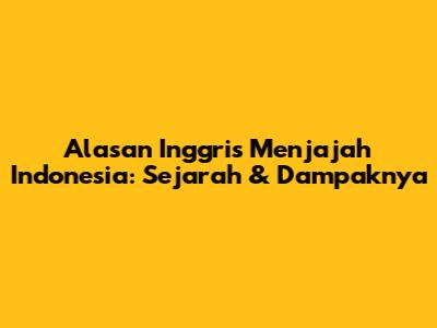 Alasan Inggris Menjajah Indonesia: Sejarah & Dampaknya