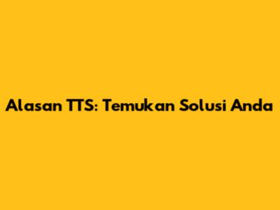 Alasan TTS: Temukan Solusi Anda