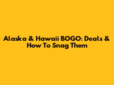 Alaska & Hawaii BOGO: Deals & How To Snag Them