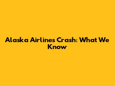 Alaska Airlines Crash: What We Know