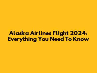 Alaska Airlines Flight 2024: Everything You Need To Know