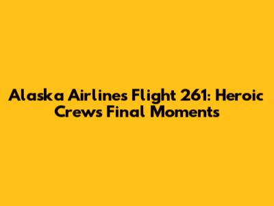 Alaska Airlines Flight 261: Heroic Crew's Final Moments