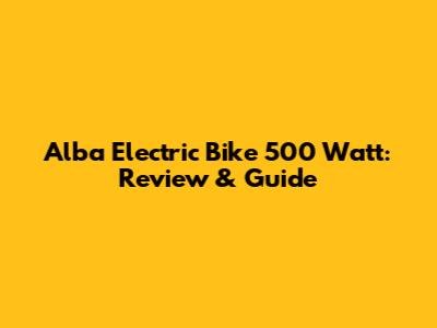 Alba Electric Bike 500 Watt: Review & Guide