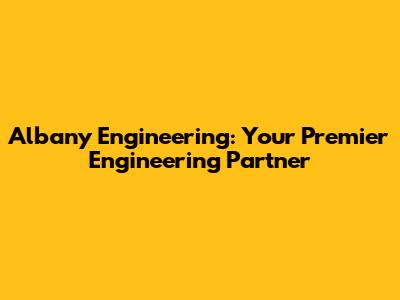 Albany Engineering: Your Premier Engineering Partner