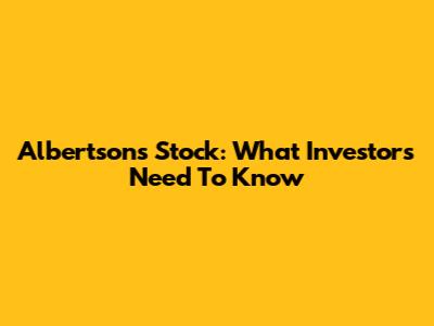 Albertsons Stock: What Investors Need To Know
