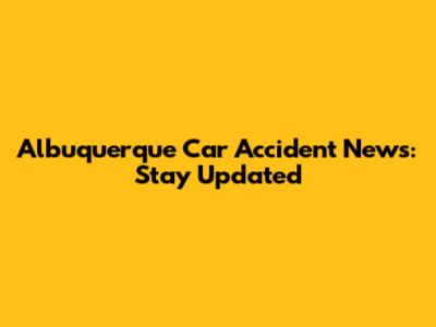 Albuquerque Car Accident News: Stay Updated