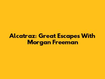 Alcatraz: Great Escapes With Morgan Freeman
