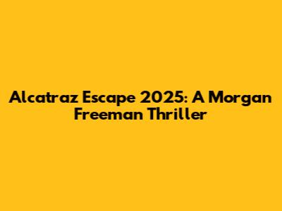 Alcatraz Escape 2025: A Morgan Freeman Thriller