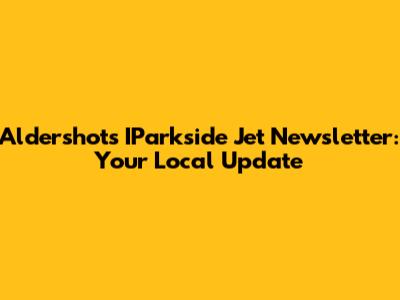 Aldershot's IParkside Jet Newsletter: Your Local Update
