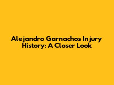 Alejandro Garnacho's Injury History: A Closer Look