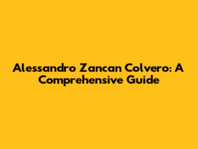 Alessandro Zancan Colvero: A Comprehensive Guide