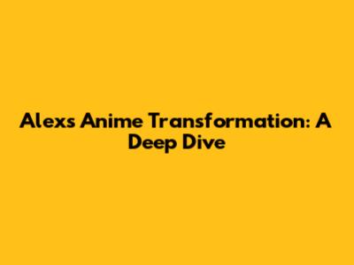 Alex's Anime Transformation: A Deep Dive