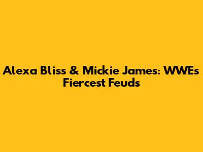 Alexa Bliss & Mickie James: WWE's Fiercest Feuds