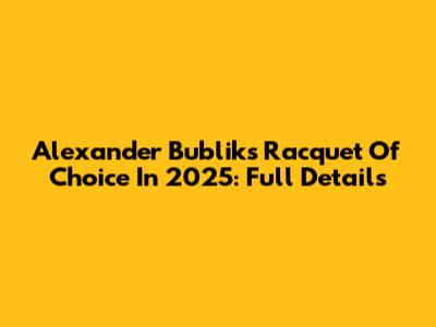 Alexander Bublik's Racquet Of Choice In 2025: Full Details