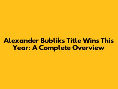 Alexander Bublik's Title Wins This Year: A Complete Overview