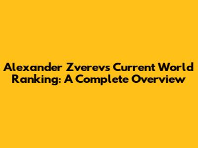 Alexander Zverev's Current World Ranking: A Complete Overview